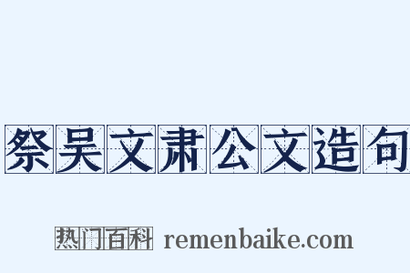 祭吴文肃公文造句是什么意思的图片